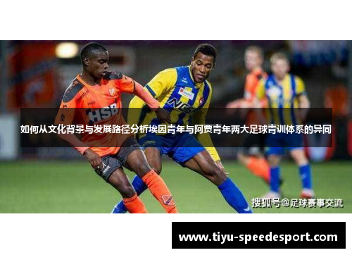 如何从文化背景与发展路径分析埃因青年与阿贾青年两大足球青训体系的异同