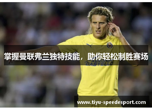 掌握曼联弗兰独特技能，助你轻松制胜赛场