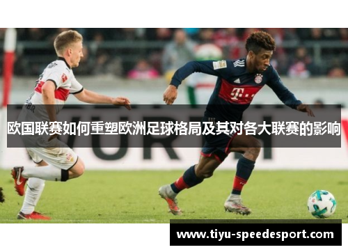 欧国联赛如何重塑欧洲足球格局及其对各大联赛的影响