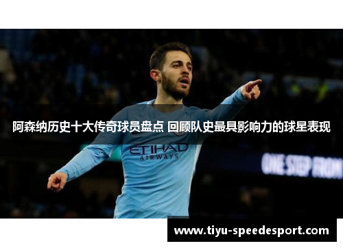阿森纳历史十大传奇球员盘点 回顾队史最具影响力的球星表现 阿森纳历史十大传奇球员盘点 回顾队史最具影响力的球星表现